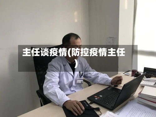 主任谈疫情(防控疫情主任)