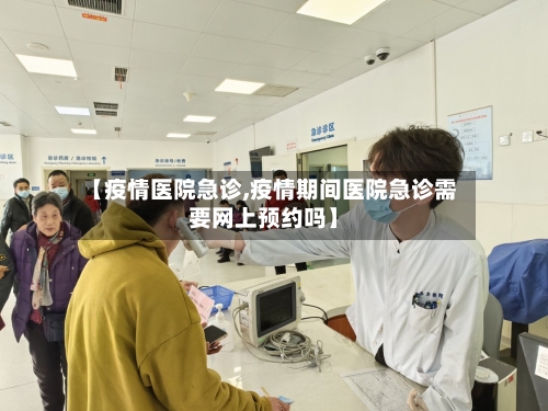 【疫情医院急诊,疫情期间医院急诊需要网上预约吗】