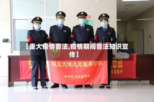 【重大疫情普法,疫情期间普法知识宣传】