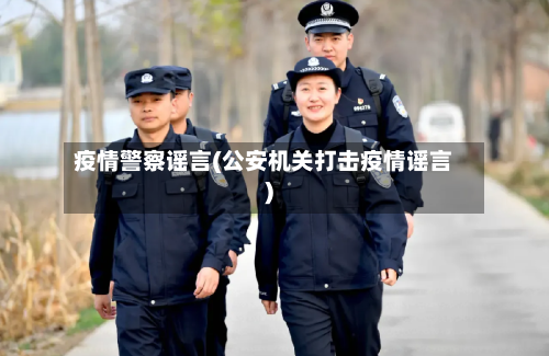 疫情警察谣言(公安机关打击疫情谣言)