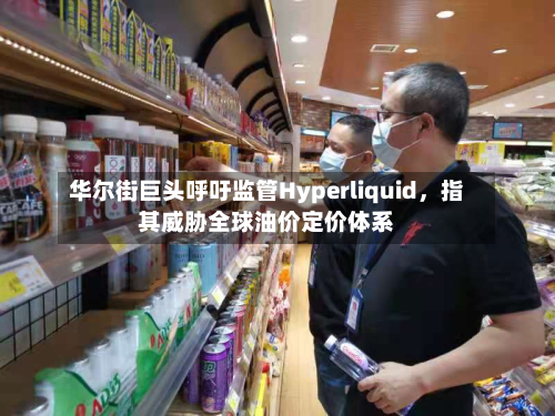 华尔街巨头呼吁监管Hyperliquid，指其威胁全球油价定价体系