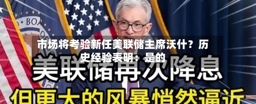 市场将考验新任美联储主席沃什？历史经验表明：是的