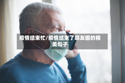 疫情结束忙/疫情结束了朋友圈的精美句子