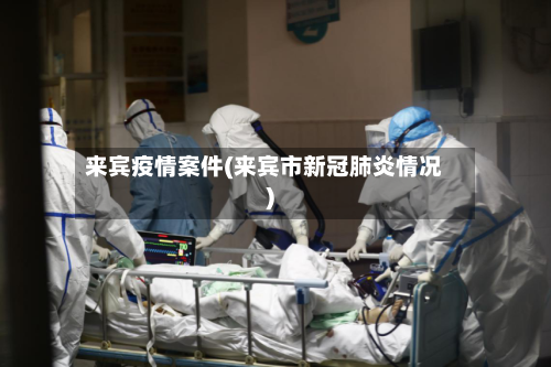 来宾疫情案件(来宾市新冠肺炎情况)