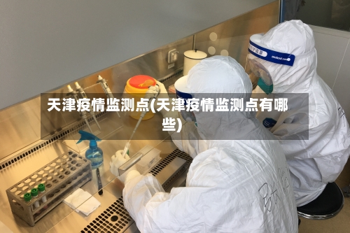 天津疫情监测点(天津疫情监测点有哪些)