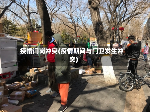 疫情门岗冲突(疫情期间与门卫发生冲突)