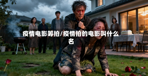 疫情电影筹拍/疫情拍的电影叫什么名