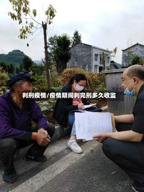 判刑疫情/疫情期间判完刑多久收监