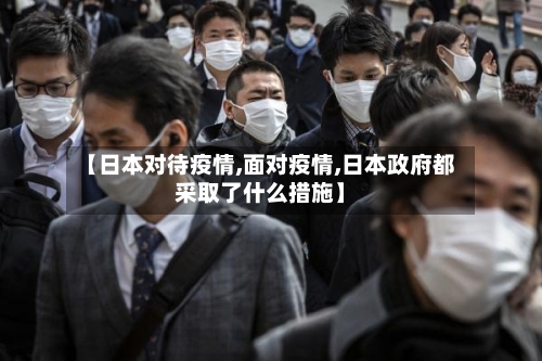 【日本对待疫情,面对疫情,日本政府都采取了什么措施】