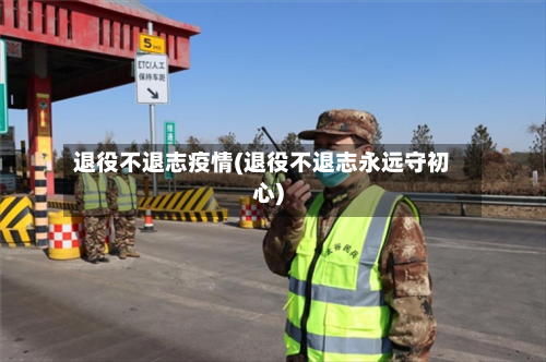 退役不退志疫情(退役不退志永远守初心)