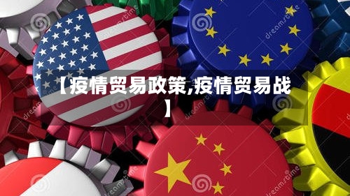 【疫情贸易政策,疫情贸易战】
