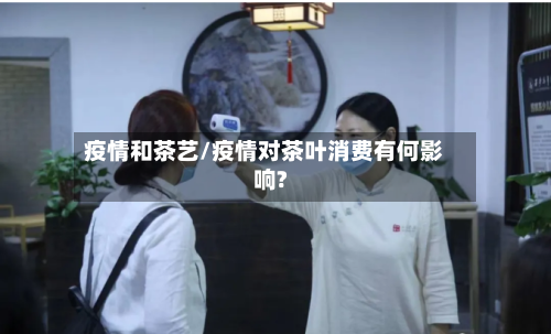 疫情和茶艺/疫情对茶叶消费有何影响?