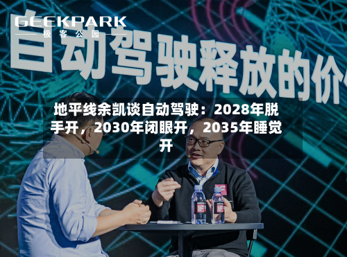 地平线余凯谈自动驾驶：2028年脱手开，2030年闭眼开，2035年睡觉开