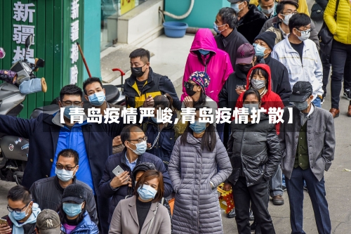 【青岛疫情严峻,青岛疫情扩散】