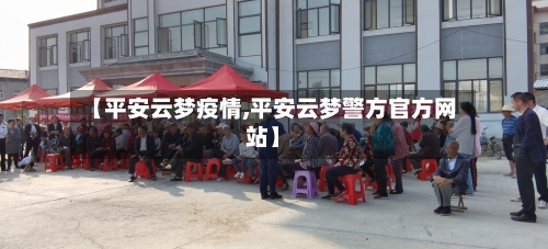 【平安云梦疫情,平安云梦警方官方网站】