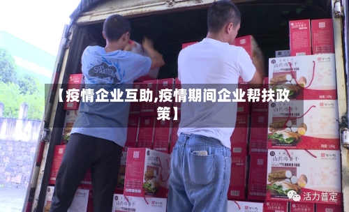 【疫情企业互助,疫情期间企业帮扶政策】