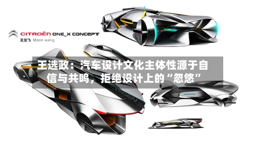 王选政：汽车设计文化主体性源于自信与共鸣，拒绝设计上的“忽悠”