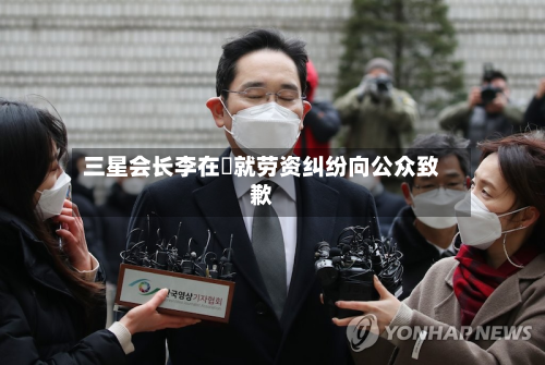 三星会长李在镕就劳资纠纷向公众致歉