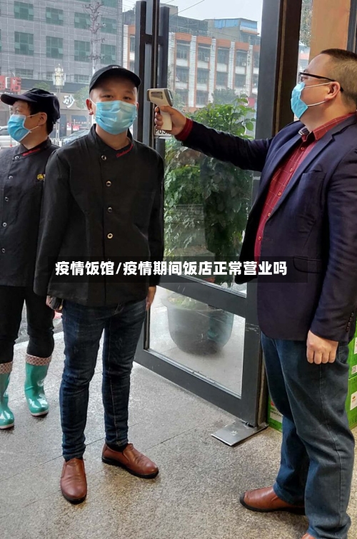 疫情饭馆/疫情期间饭店正常营业吗