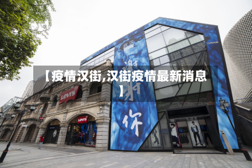 【疫情汉街,汉街疫情最新消息】