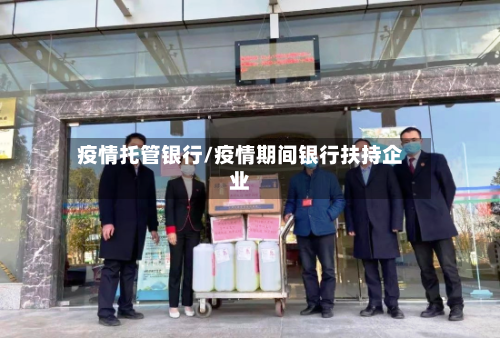 疫情托管银行/疫情期间银行扶持企业
