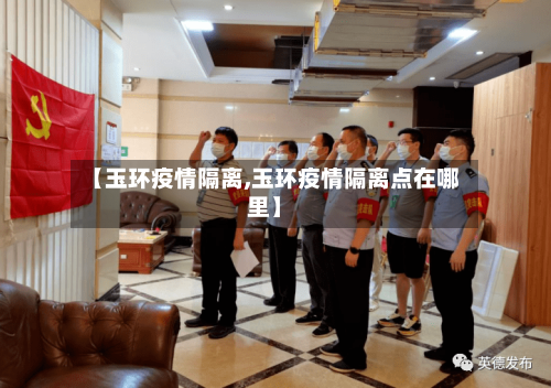 【玉环疫情隔离,玉环疫情隔离点在哪里】
