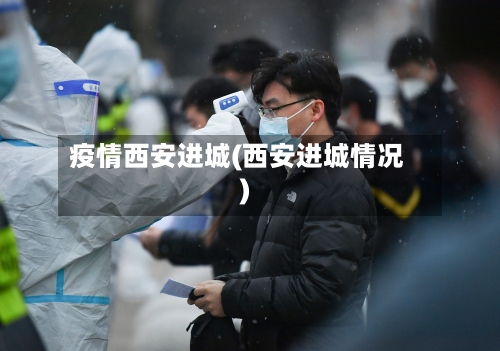 疫情西安进城(西安进城情况)