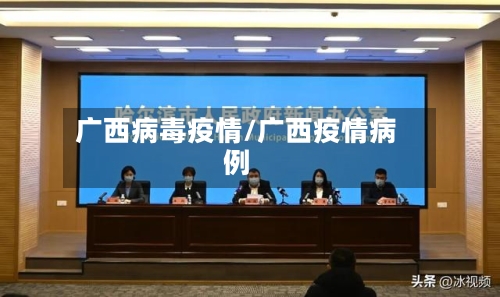 广西病毒疫情/广西疫情病例