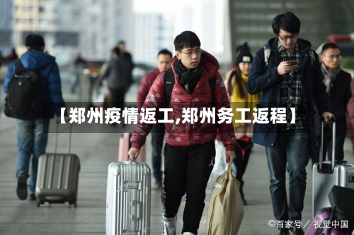 【郑州疫情返工,郑州务工返程】