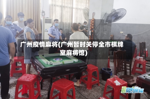 广州疫情麻将(广州暂时关停全市棋牌室麻将馆)