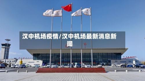 汉中机场疫情/汉中机场最新消息新闻
