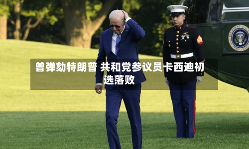 曾弹劾特朗普 共和党参议员卡西迪初选落败