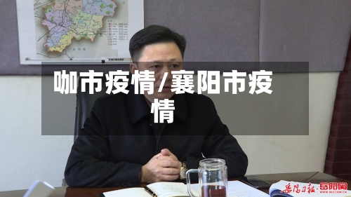 咖市疫情/襄阳市疫情