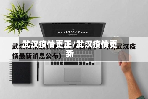 武汉疫情更正/武汉疫情更新