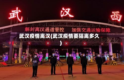 武汉疫情离汉(武汉疫情要隔离多久)