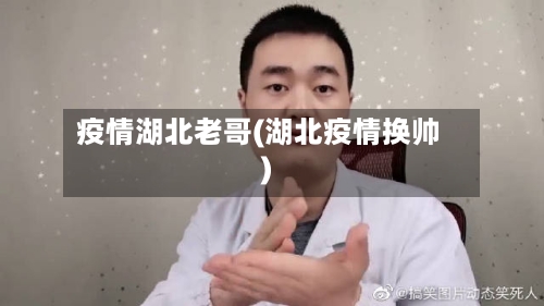 疫情湖北老哥(湖北疫情换帅)