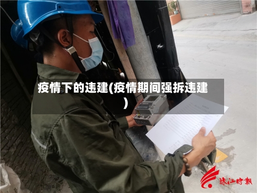 疫情下的违建(疫情期间强拆违建)