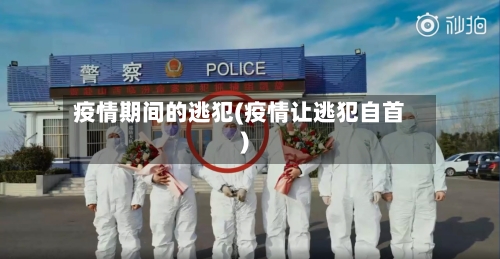 疫情期间的逃犯(疫情让逃犯自首)