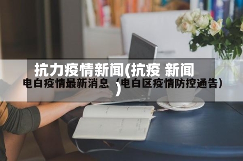 抗力疫情新闻(抗疫 新闻)