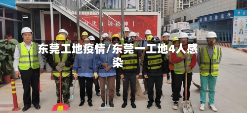 东莞工地疫情/东莞一工地4人感染