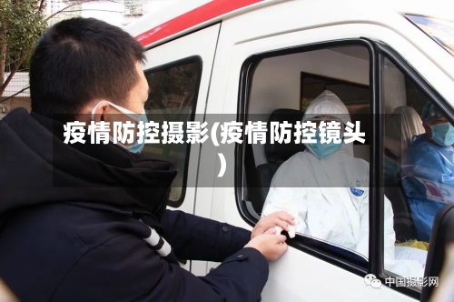 疫情防控摄影(疫情防控镜头)