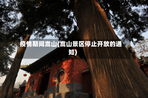 疫情期间嵩山(嵩山景区停止开放的通知)