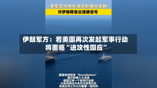 伊朗军方：若美国再次发起军事行动将面临“进攻性回应”