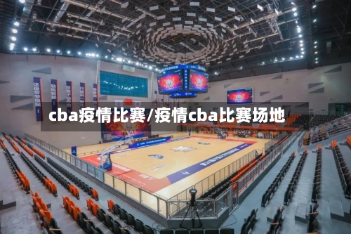cba疫情比赛/疫情cba比赛场地