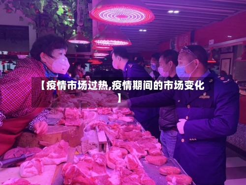 【疫情市场过热,疫情期间的市场变化】