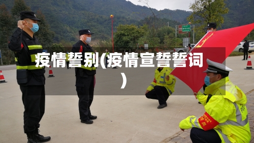 疫情誓别(疫情宣誓誓词)