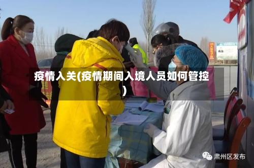 疫情入关(疫情期间入境人员如何管控)