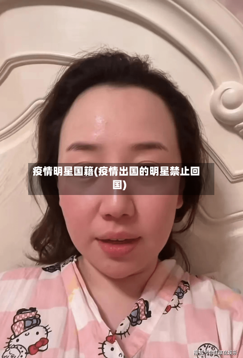 疫情明星国籍(疫情出国的明星禁止回国)