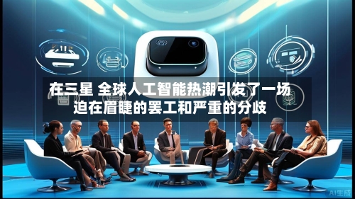 在三星 全球人工智能热潮引发了一场迫在眉睫的罢工和严重的分歧