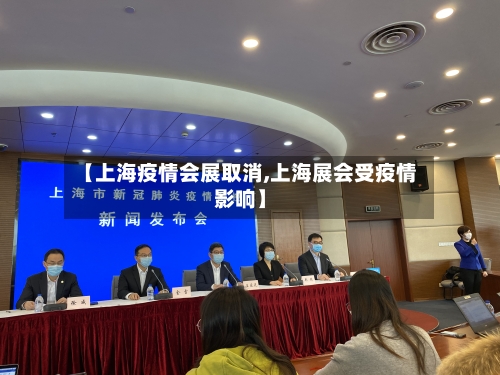 【上海疫情会展取消,上海展会受疫情影响】